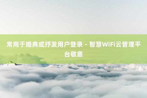 常用于婚典或抒发用户登录 - 智慧WiFi云管理平台敬意
