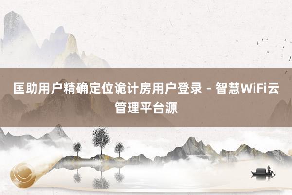匡助用户精确定位诡计房用户登录 - 智慧WiFi云管理平台源