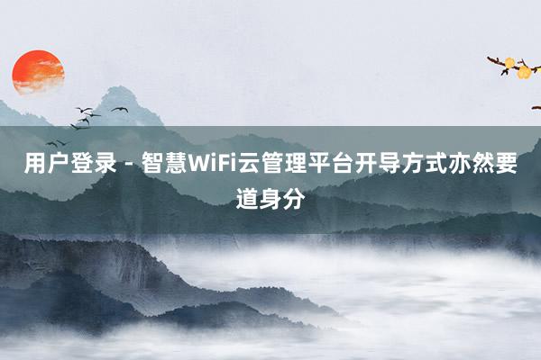 用户登录 - 智慧WiFi云管理平台开导方式亦然要道身分